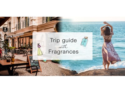 おうち時間が長くても、想像力をかきたてる“香り”で旅に出かけよう！  Trip guide with Fragrances「香りのトリップガイド」