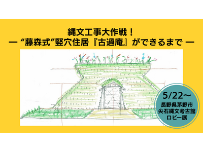 【長野県茅野市・ちの旅】藤森照信先生と作り上げた軌跡を魅せる！尖石縄文考古館ロビー展「縄文工事大作戦！～“藤森式”竪穴住居『古過庵』ができるまで～」を5/22より開催