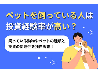 【調査リリース】ペットを飼っている人は投資経験率が高い？飼っている動物やペットの種類と投資の関連性を独自調査！不動産投資会社による1,000人へのアンケート調査