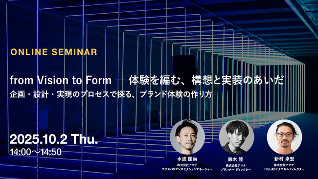 2025年10月2日（木）ウェビナー開催のお知らせ『from Vision to Form ─ 体験を編む、構想と実装のあいだ　企画・設計・実現のプロセスで探る、ブランド体験の作り方』