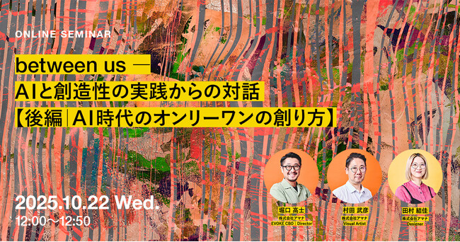 2025年10月22日（水）ウェビナー開催のお知らせ「between us ― AIと創造性の実践からの対話【後編｜AI時代の オンリーワンの 創り方】」