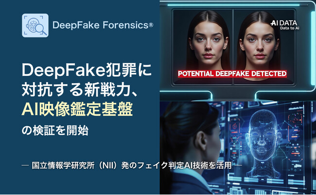 DeepFake犯罪に対抗する新戦力、AIデータ社がAI映像鑑定基盤の検証を開始　― 国立情報学研究所（NII）発のフェイク判定AI技術を活用 ―