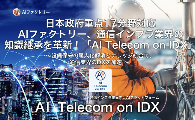 日本政府重点１７分野対応、AIファクトリー、通信インフラ業界の知識継承を革新！「AI Telecom on IDX」展開開始 ～設備保守の属人化解消とナレッジ統合で、通信業界のDXを加速～