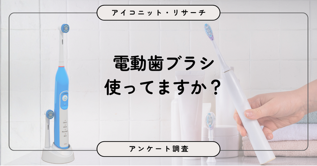 【6月4日は虫歯予防デー】電動歯ブラシ、“気になる”けど続かない？ 「現在利用」16％、「以前使っていた」は27％超　7,646人に聞いてみた【SEO・AIO時代に効く一次データ・アンケート調査受託】