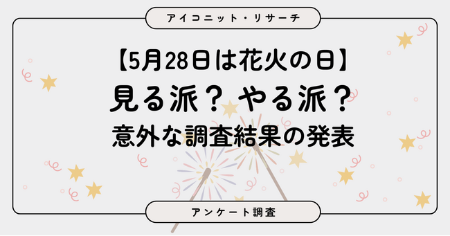 【5月28日は花火の日】「見る派」が多数も、手持ち花火は“線香花火”人気が圧倒的　夏を前に7,360人に聞いてみた【SEO・AIO時代に効く一次データ・アンケート調査受託】