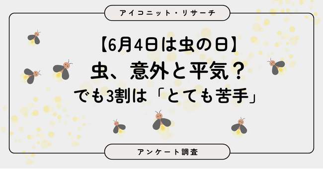 【6月4日は虫の日】“まったく平気”は8％のみ、最多は「ある程度は平気」　虫との“距離感”が見える結果に　7,569人に聞いてみた【SEO・AIO時代に効く一次データ・アンケート調査受託】