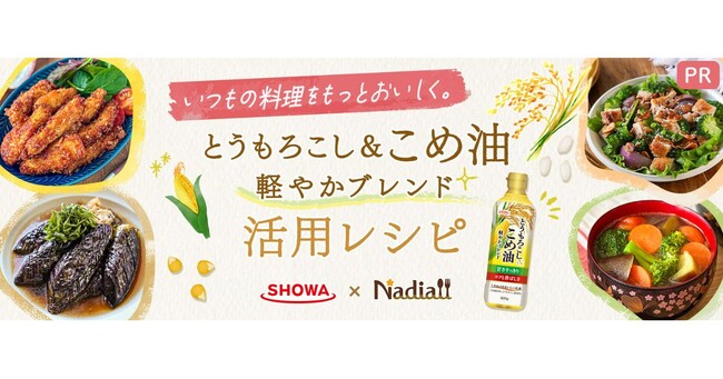 料理メディア「Nadia」と昭和産業株式会社がタイアップ！特設企画ページ【いつもの料理をもっとおいしく。とうもろこし&こめ油 軽やかブレンド 活用レシピ】を公開