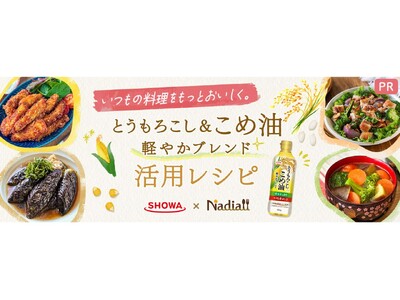料理メディア「Nadia」と昭和産業株式会社がタイアップ！特設企画ページ【いつもの料理をもっとおいしく。とうもろこし&こめ油 軽やかブレンド 活用レシピ】を公開