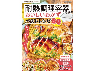 耐熱調理容器をフル活用！Nadiaで人気のレシピを集めた『耐熱調理容器で作る おいしいおかずベストレシピ 別冊Nadia magazine』が発売