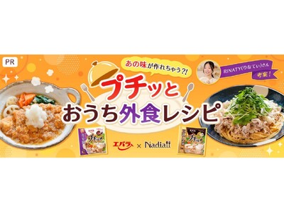 料理メディア「Nadia」とエバラ食品工業株式会社がタイアップ！特別企画ページ「あの味が作れちゃう?!プチッとおうち外食レシピ」を公開