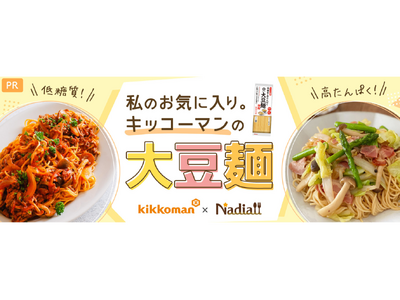 レシピサイト「Nadia」とキッコーマン食品株式会社がタイアップ！特別企画ページ「キッコーマンの大豆麺」...