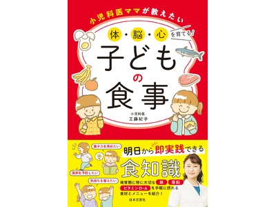 小児科医が解説！子どもの健康と成長をサポートする食知識＆食事アイデア。栄養バッチリだけど手軽にできるコツ...