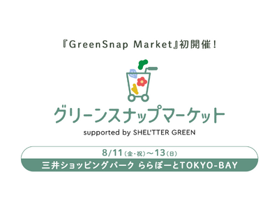 『GreenSnap Market』8/11(金・祝)～13(日)に三井ショッピングパーク ららぽーとT...