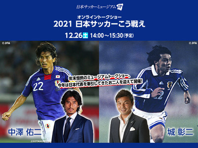 日本サッカーミュージアムオンライントークショー「2021日本サッカーこう戦え」開催のお知らせ【12/26（土）】