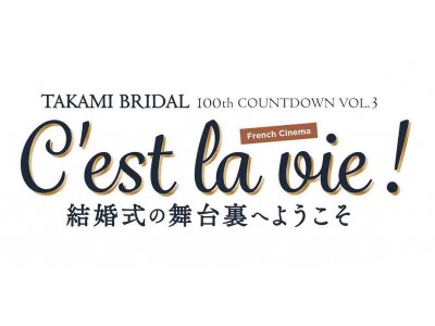 TAKAMI BRIDAL 100周年COUNT DOWN VOL.3「C‘est la vie ! （セラヴィ！）結婚式の舞台裏へようこそ」開催