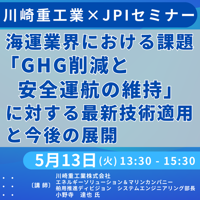 【JPIセミナー】海運業界における課題「”GHG削減と安全運航の維持”に対する川崎重工業（株）の最新技術適用と今後の展開」5月13日(火)開催