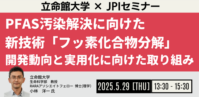 【JPIセミナー】「PFAS汚染解決に向けた新技術”フッ素化合物分解” その開発動向と実用化に向けた取り組みについて」5月29日(木)開催