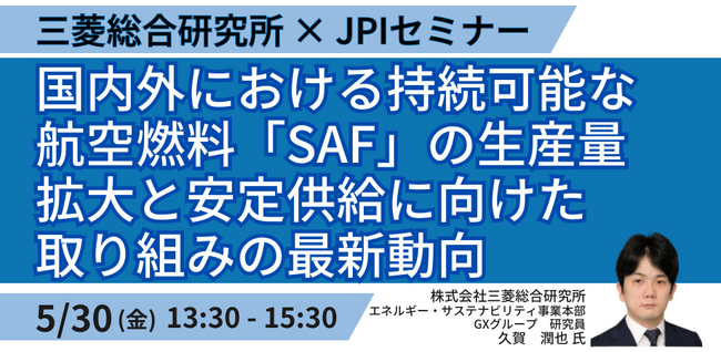 【JPIセミナー】「国内外における持続可能な航空燃料”SAF”の生産量拡大と安定供給に向けた取り組みの最新動向について」5月30日(金)開催