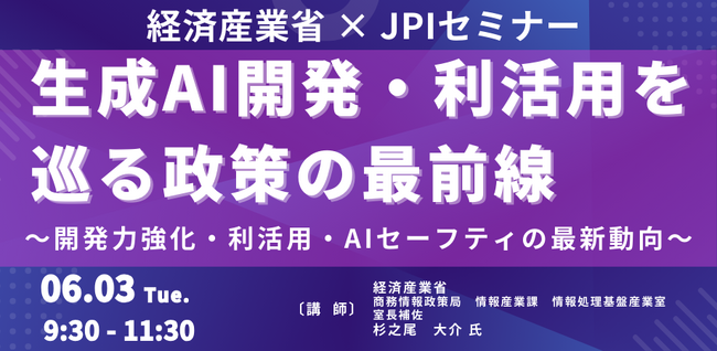 【JPIセミナー】経済産業省「生成AI開発・利活用を巡る政策の最前線」6月3日(火)開催