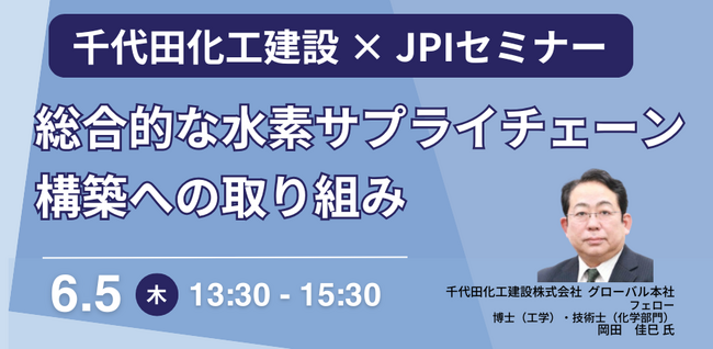 【JPIセミナー】千代田化工建設（株）「総合的な水素サプライチェーン構築への取り組み」6月5日(木)開催