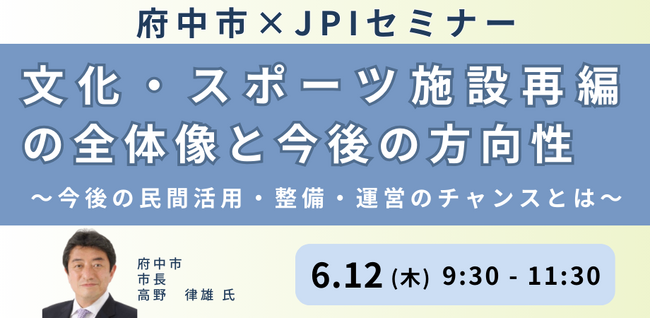 【JPIセミナー】府中市「文化・スポーツ施設再編の全体像と今後の方向性」6月12日(木)開催