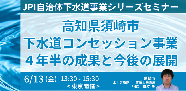 【JPIセミナー】高知県須崎市「下水道コンセッション事業 ４年半の成果と今後の展開」6月13日(金)＜東京開催＞
