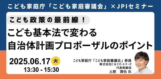 【JPIセミナー】「こども基本法で変わる自治体計画プロポーザルのポイント」6月17日(火)開催