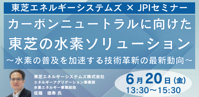 【JPIセミナー】「カーボンニュートラルに向けた東芝の水素ソリューション～水素の普及を加速する技術革新の最新動向～」6月20日(金)開催