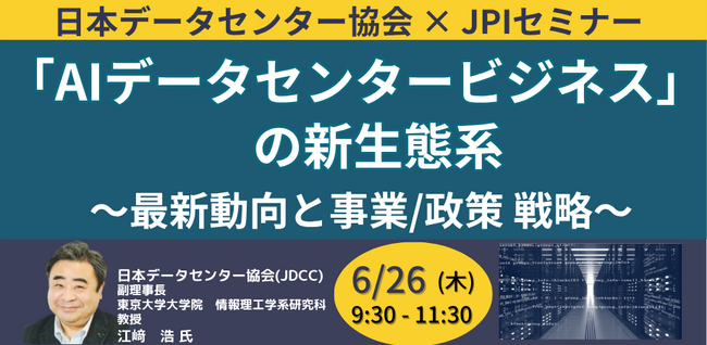 【JPIセミナー】「”AIデータセンタービジネス" の新生態系」6月26日(木)開催