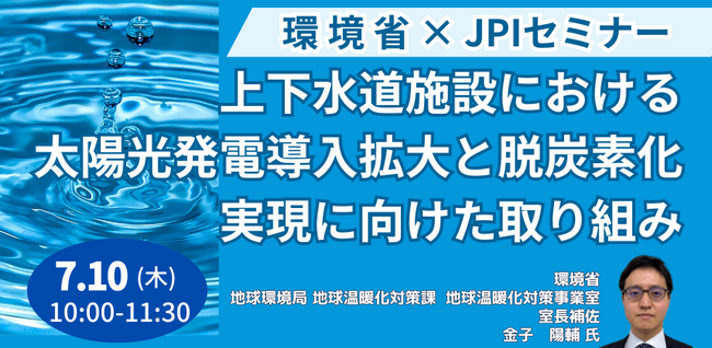 【JPIセミナー】環境省「上下水道施設における太陽光発電導入拡大と脱炭素化実現に向けた取り組み」7月10日(木)開催