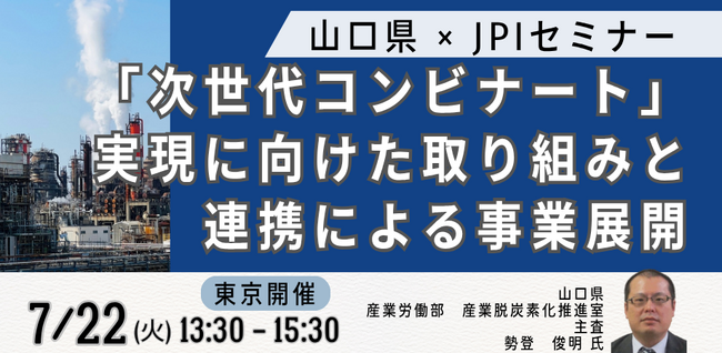 【JPIセミナー】山口県「”次世代コンビナート” 実現に向けた取り組みと連携による事業展開について」7月22日(火)＜東京開催＞