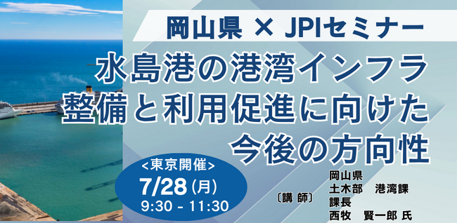 【JPIセミナー】岡山県「水島港の港湾インフラ整備と利用促進に向けた今後の方向性」7月28日(月)＜東京開催＞