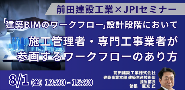 【JPIセミナー】前田建設工業（株）「”建築BIMのワークフロー”設計段階において施工管理者・専門工事業者が参画するワークフローのあり方」8月1日(金)開催