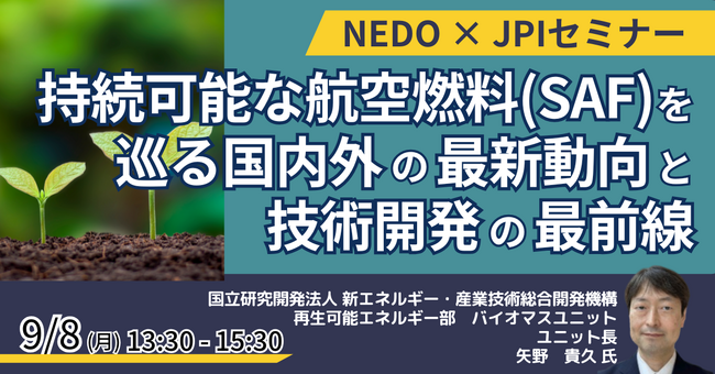 【JPIセミナー】NEDO「持続可能な航空燃料（SAF）を巡る国内外の最新動向と技術開発の最前線」9月8日(月)開催
