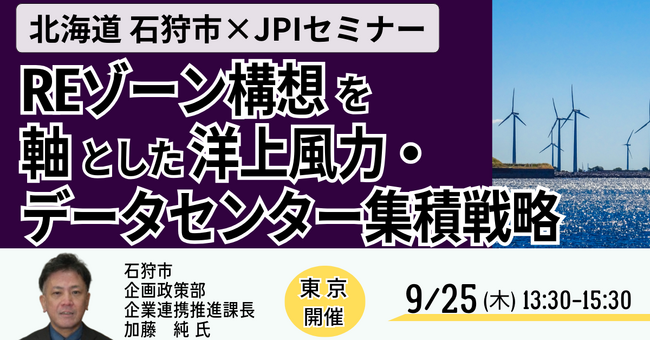 【JPIセミナー】北海道　石狩市「”REゾーン構想” を軸とした洋上風力・データセンター集積戦略」9月25日(木)＜東京開催＞