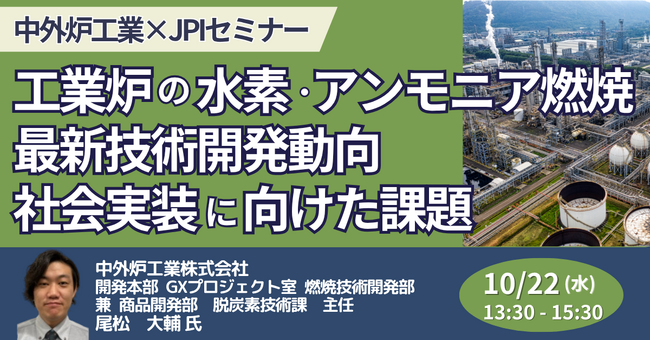 【JPIセミナー】中外炉工業（株）「工業炉の水素・アンモニア燃焼最新技術開発動向と社会実装に向けた課題について」10月22日(水)開催