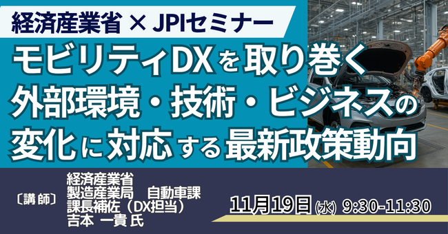 【JPIセミナー】経済産業省「モビリティDXを取り巻く外部環境・技術・ビジネスの変化に対応する最新政策動向について」11月19日(水)開催
