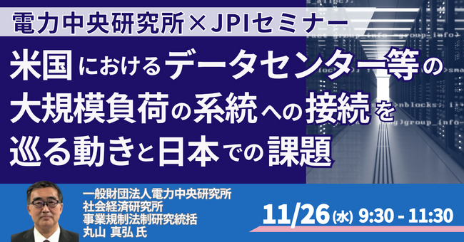 【JPIセミナー】（一財）電力中央研究所「米国におけるデータセンター等の大規模負荷の系統への接続を巡る動きと日本での課題」11月26日(水)開催