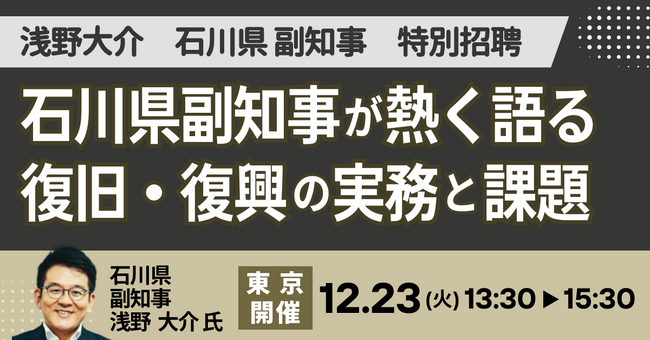 【JPIセミナー】「石川県副知事が熱く語る 復旧・復興の実務と課題」12月23日(火)＜東京開催＞