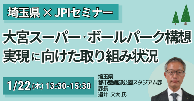 【JPIセミナー】埼玉県「”大宮スーパー・ボールパーク構想” その実現に向けた取り組み状況と今後の展開について」1月22日(木)開催