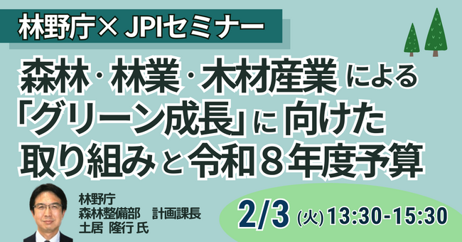 【JPIセミナー】林野庁「森林・林業・木材産業による ”グリーン成長” に向けた取り組みと令和８年度予算」2月3日(火)開催