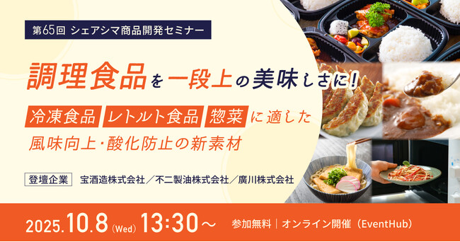 【第65回シェアシマ商品開発セミナー】調理食品を一段上の美味しさに！ ～冷凍食品・レトルト食品・惣菜に適した風味向上・酸化防止の新素材～