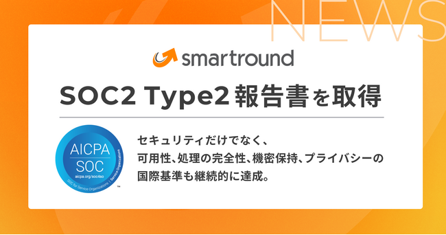 smartround、SOC2 Type2報告書を取得。セキュリティだけでなく、可用性、処理の完全性、機密保持、プライバシーの国際基準も継続的に達成。