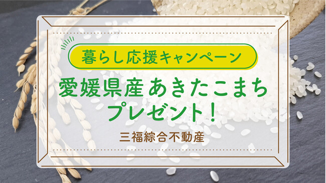 プレスリリース「【来店特典】愛媛県産あきたこまちをプレゼント｜三福綜合不動産「暮らし応援キャンペーン」開催」のイメージ画像