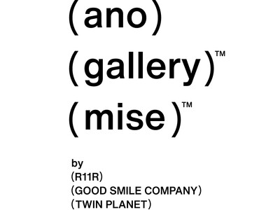 R11R・グッドスマイルカンパニー・ツインプラネット共同プロジェクト「ano-gallery / ano-mise」9月表参道に2店舗同時オープン！tamimoon・Panasony(TM)・ももえら参画