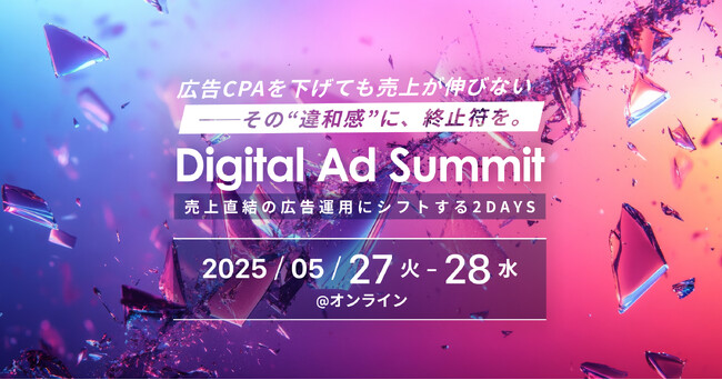 5/27-28開催 広告特化型オンラインカンファレンス「Digital Ad Summit 売上直結の広告運用にシフトする２DAYS」｜22社の実践ノウハウが集結