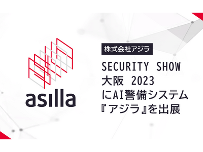 SECURITY SHOW 大阪 2023 「映像セキュリティ部門」にAI警備システム『アジラ』を出展