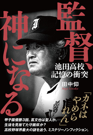 「金好きな欲望ジジイ」“神様になった監督”の正体に迫るミステリーノンフィクション『監督、神になる　池田高校 記憶の衝突』が7月29日（水）に発売　＜「NumberWeb」の大人気連載が書籍化＞