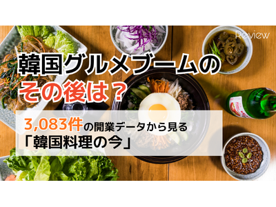 韓国グルメブームのその後は？全国3,083件の開業データから見えた「韓国料理の今」