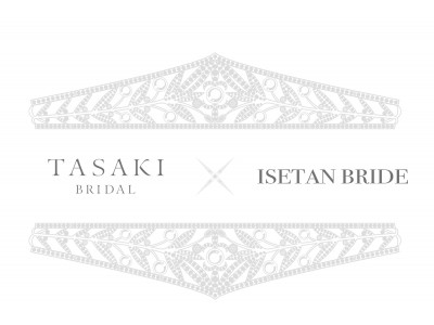 「TASAKI BRIDAL x ISETAN BRIDE Special Bridal Promotion」、8月5日（水）よりスタート